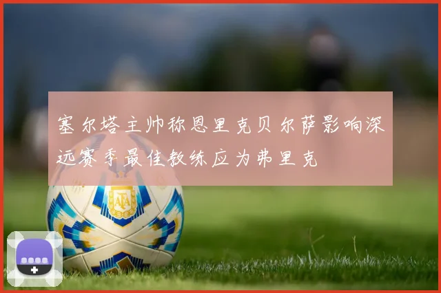 塞尔塔主帅称恩里克贝尔萨影响深远赛季最佳教练应为弗里克