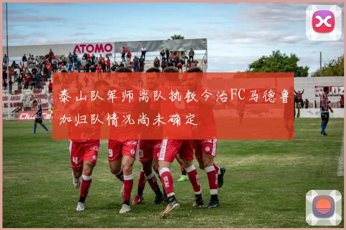 泰山队军师离队执教今治FC马德鲁加归队情况尚未确定